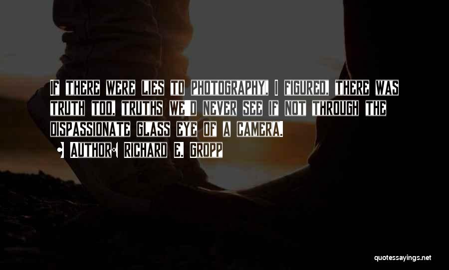 Richard E. Gropp Quotes: If There Were Lies To Photography, I Figured, There Was Truth Too, Truths We'd Never See If Not Through The
