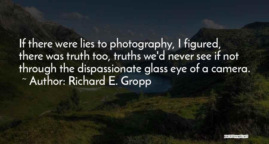 Richard E. Gropp Quotes: If There Were Lies To Photography, I Figured, There Was Truth Too, Truths We'd Never See If Not Through The
