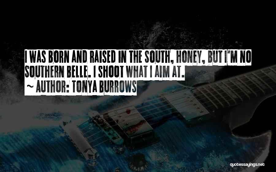Tonya Burrows Quotes: I Was Born And Raised In The South, Honey, But I'm No Southern Belle. I Shoot What I Aim At.