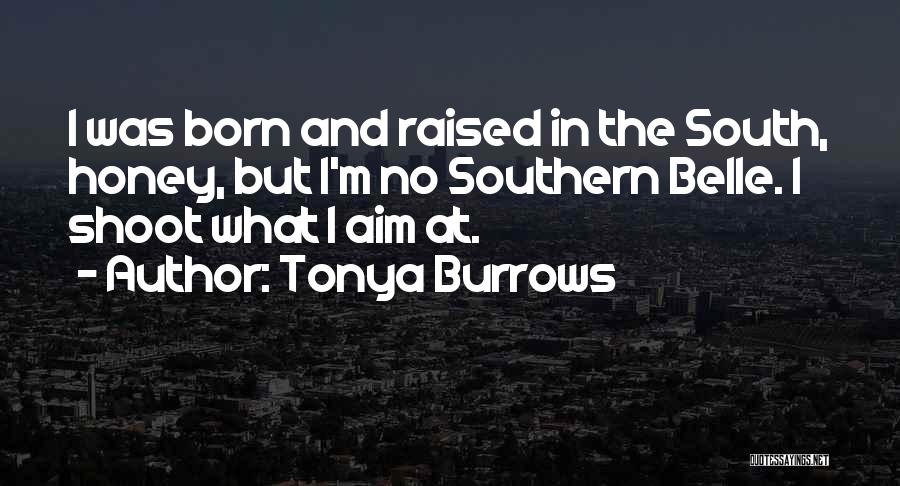 Tonya Burrows Quotes: I Was Born And Raised In The South, Honey, But I'm No Southern Belle. I Shoot What I Aim At.
