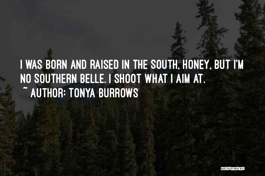 Tonya Burrows Quotes: I Was Born And Raised In The South, Honey, But I'm No Southern Belle. I Shoot What I Aim At.