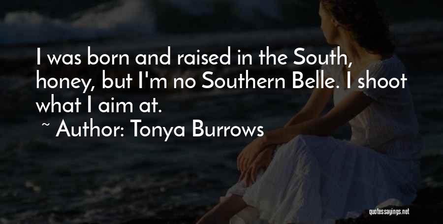 Tonya Burrows Quotes: I Was Born And Raised In The South, Honey, But I'm No Southern Belle. I Shoot What I Aim At.