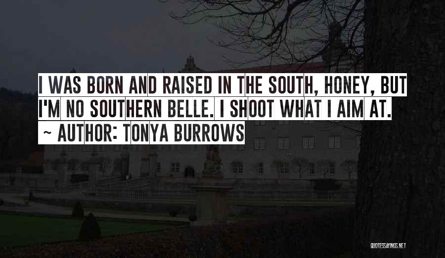 Tonya Burrows Quotes: I Was Born And Raised In The South, Honey, But I'm No Southern Belle. I Shoot What I Aim At.