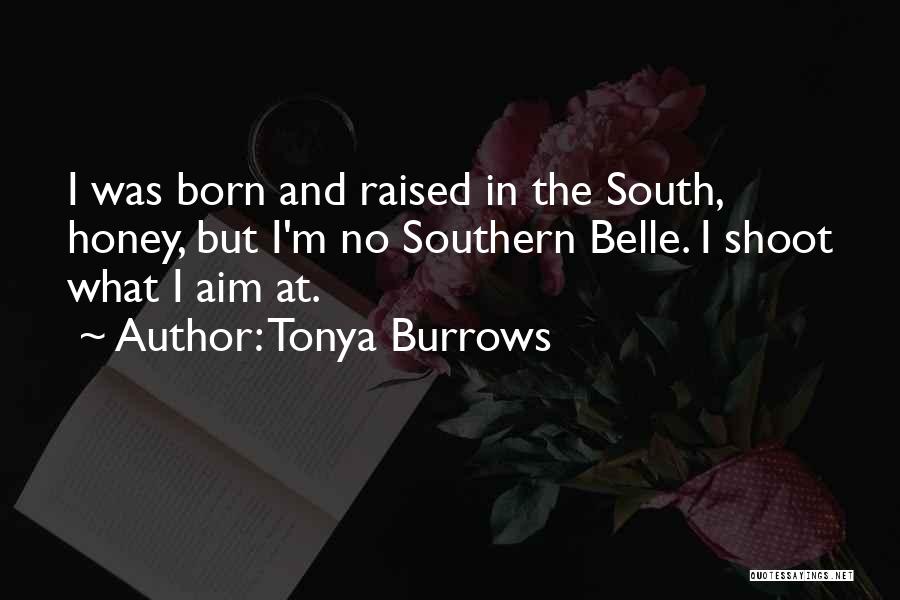 Tonya Burrows Quotes: I Was Born And Raised In The South, Honey, But I'm No Southern Belle. I Shoot What I Aim At.