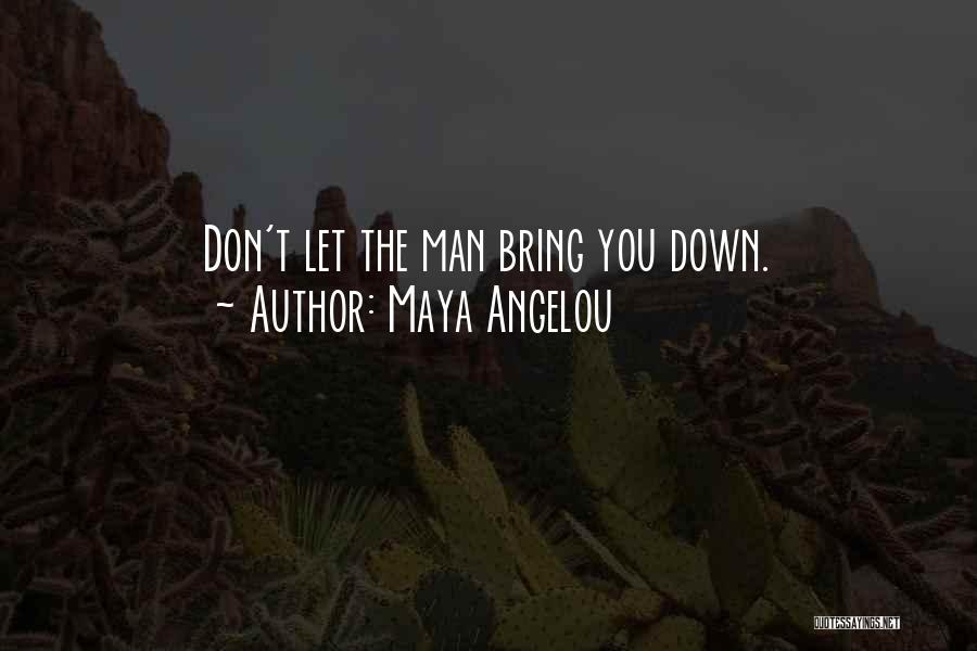Maya Angelou Quotes: Don't Let The Man Bring You Down.