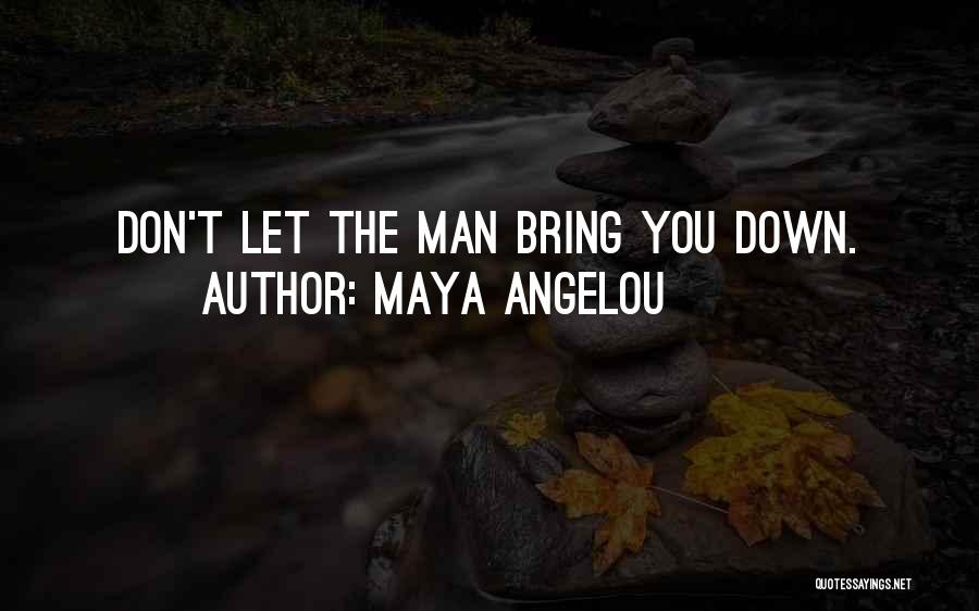 Maya Angelou Quotes: Don't Let The Man Bring You Down.