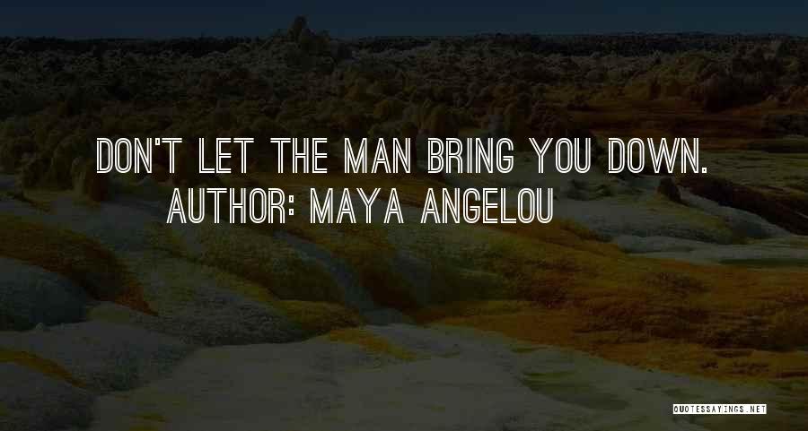 Maya Angelou Quotes: Don't Let The Man Bring You Down.