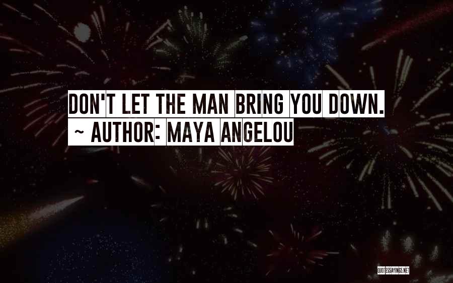 Maya Angelou Quotes: Don't Let The Man Bring You Down.