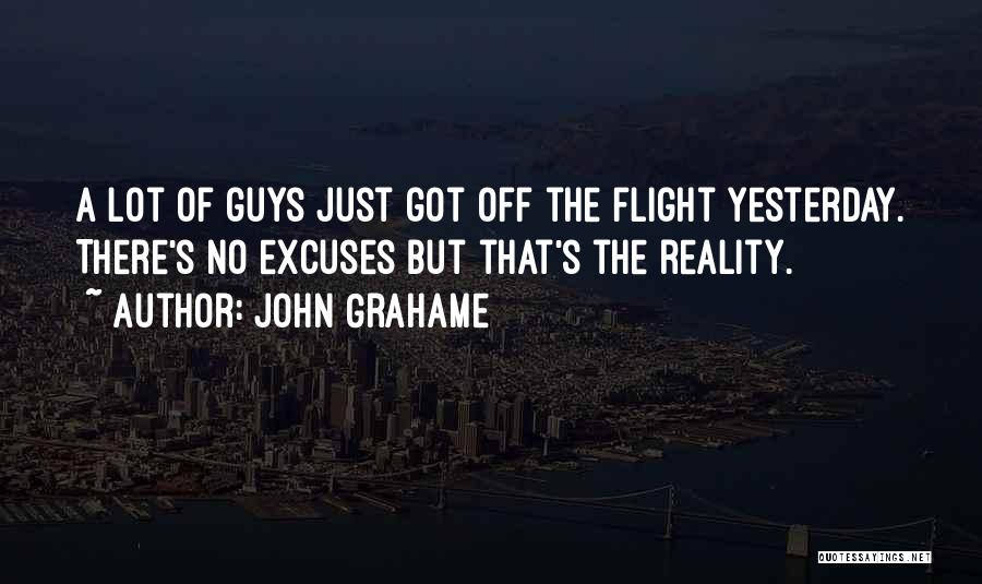 John Grahame Quotes: A Lot Of Guys Just Got Off The Flight Yesterday. There's No Excuses But That's The Reality.