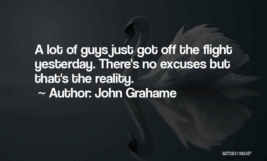 John Grahame Quotes: A Lot Of Guys Just Got Off The Flight Yesterday. There's No Excuses But That's The Reality.