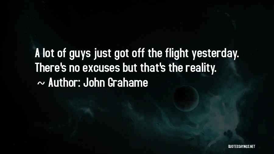 John Grahame Quotes: A Lot Of Guys Just Got Off The Flight Yesterday. There's No Excuses But That's The Reality.