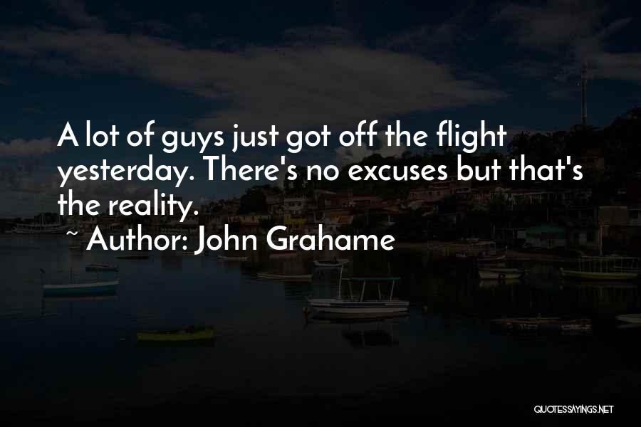 John Grahame Quotes: A Lot Of Guys Just Got Off The Flight Yesterday. There's No Excuses But That's The Reality.