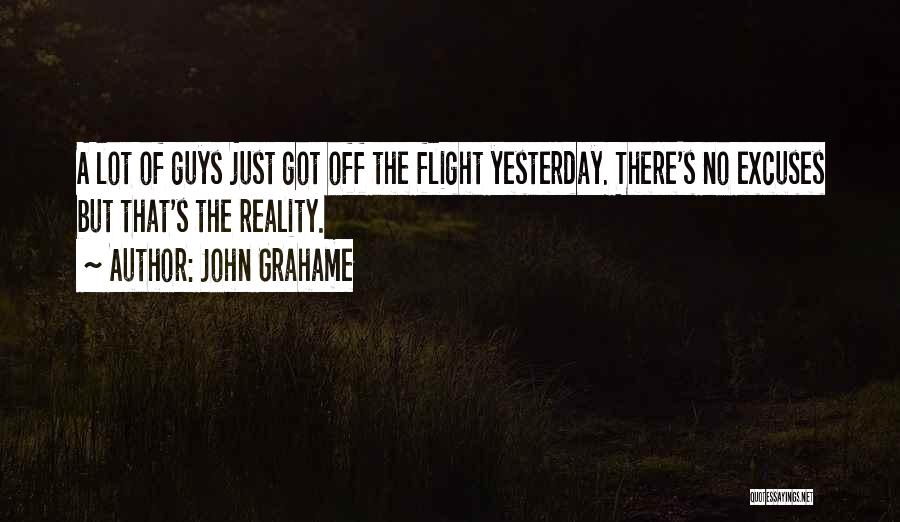 John Grahame Quotes: A Lot Of Guys Just Got Off The Flight Yesterday. There's No Excuses But That's The Reality.