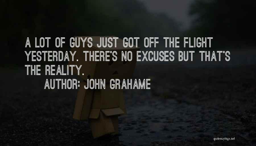 John Grahame Quotes: A Lot Of Guys Just Got Off The Flight Yesterday. There's No Excuses But That's The Reality.