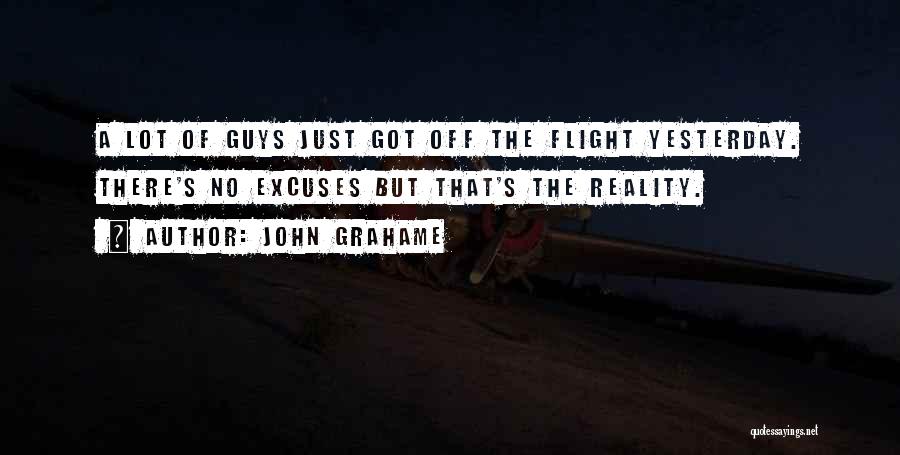 John Grahame Quotes: A Lot Of Guys Just Got Off The Flight Yesterday. There's No Excuses But That's The Reality.