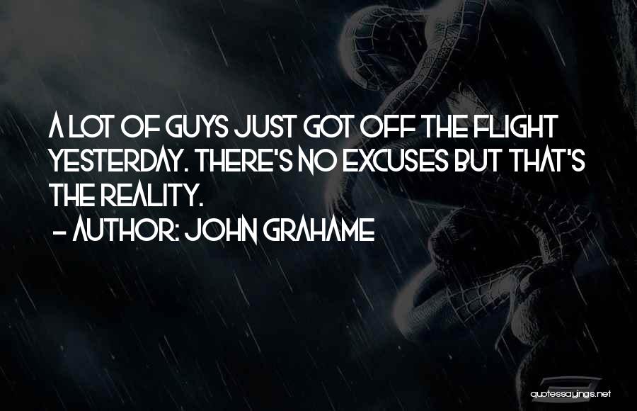 John Grahame Quotes: A Lot Of Guys Just Got Off The Flight Yesterday. There's No Excuses But That's The Reality.
