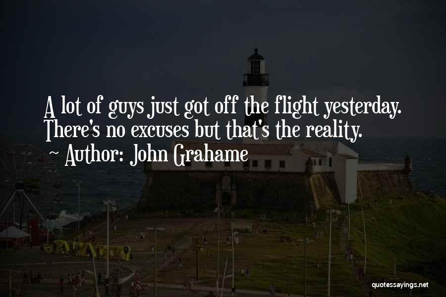 John Grahame Quotes: A Lot Of Guys Just Got Off The Flight Yesterday. There's No Excuses But That's The Reality.