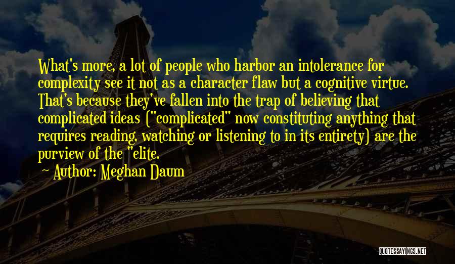 Meghan Daum Quotes: What's More, A Lot Of People Who Harbor An Intolerance For Complexity See It Not As A Character Flaw But