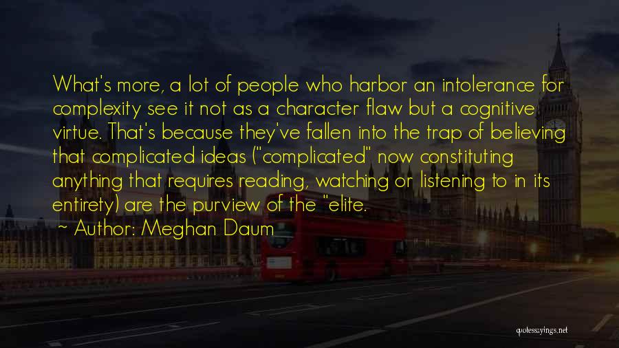 Meghan Daum Quotes: What's More, A Lot Of People Who Harbor An Intolerance For Complexity See It Not As A Character Flaw But