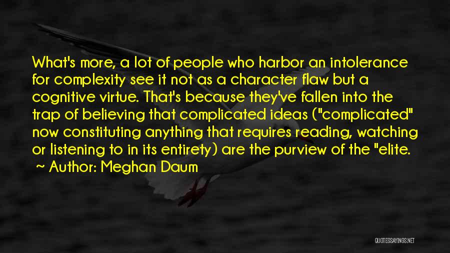 Meghan Daum Quotes: What's More, A Lot Of People Who Harbor An Intolerance For Complexity See It Not As A Character Flaw But