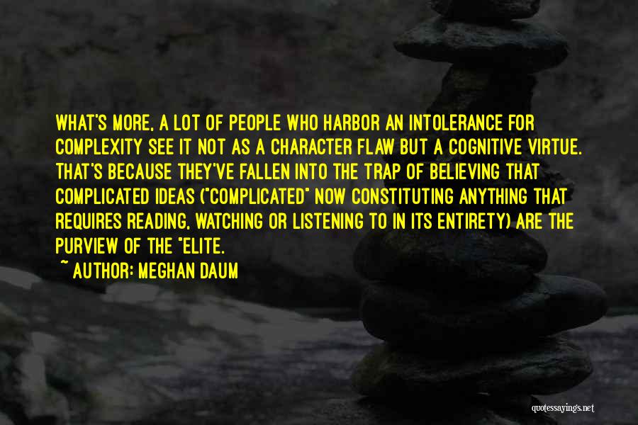 Meghan Daum Quotes: What's More, A Lot Of People Who Harbor An Intolerance For Complexity See It Not As A Character Flaw But