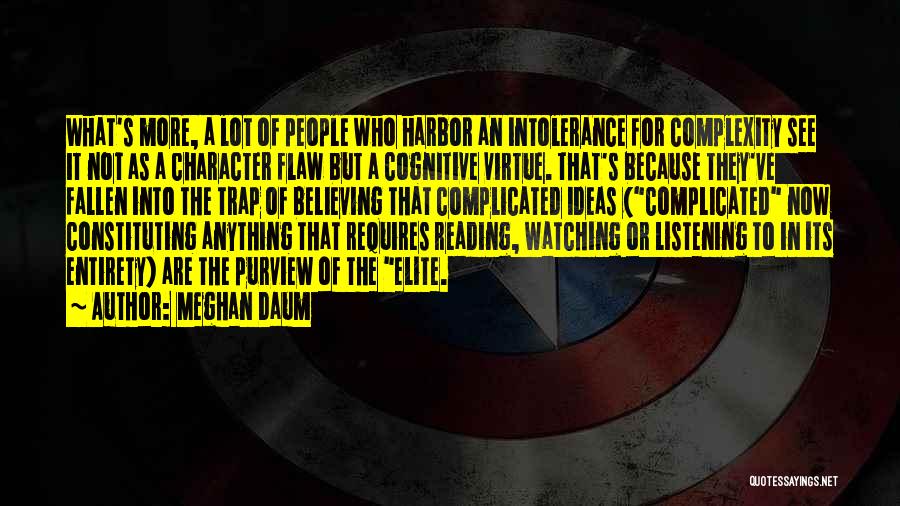 Meghan Daum Quotes: What's More, A Lot Of People Who Harbor An Intolerance For Complexity See It Not As A Character Flaw But