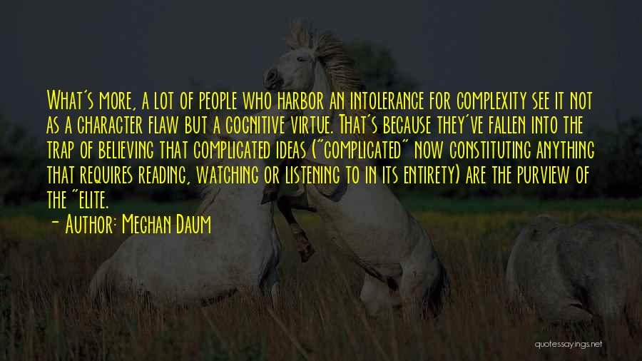 Meghan Daum Quotes: What's More, A Lot Of People Who Harbor An Intolerance For Complexity See It Not As A Character Flaw But