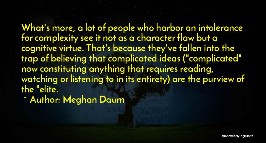 Meghan Daum Quotes: What's More, A Lot Of People Who Harbor An Intolerance For Complexity See It Not As A Character Flaw But