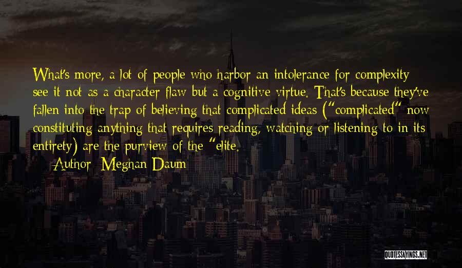 Meghan Daum Quotes: What's More, A Lot Of People Who Harbor An Intolerance For Complexity See It Not As A Character Flaw But