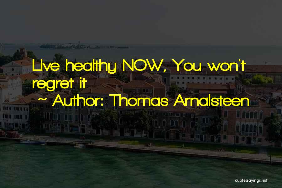 Thomas Arnalsteen Quotes: Live Healthy Now, You Won't Regret It
