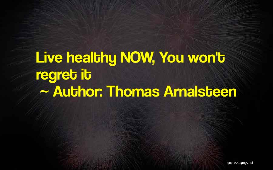 Thomas Arnalsteen Quotes: Live Healthy Now, You Won't Regret It