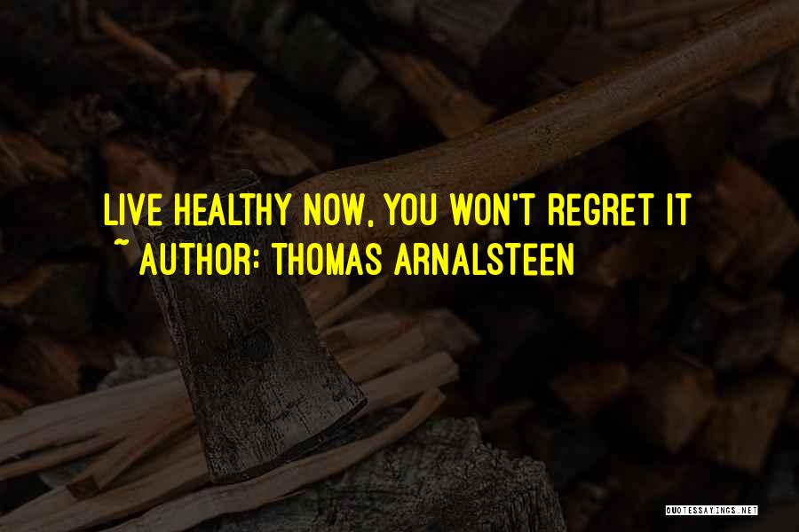 Thomas Arnalsteen Quotes: Live Healthy Now, You Won't Regret It