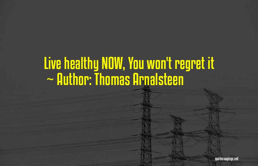 Thomas Arnalsteen Quotes: Live Healthy Now, You Won't Regret It