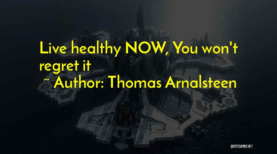 Thomas Arnalsteen Quotes: Live Healthy Now, You Won't Regret It