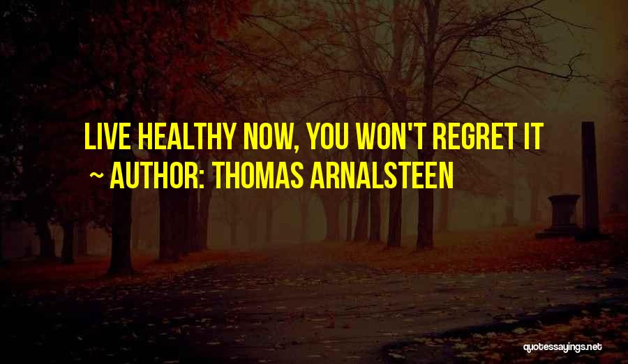 Thomas Arnalsteen Quotes: Live Healthy Now, You Won't Regret It