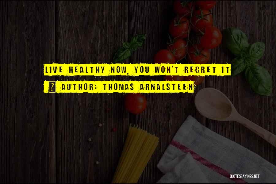 Thomas Arnalsteen Quotes: Live Healthy Now, You Won't Regret It