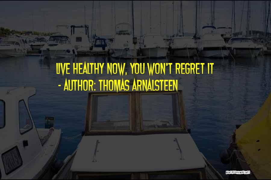 Thomas Arnalsteen Quotes: Live Healthy Now, You Won't Regret It
