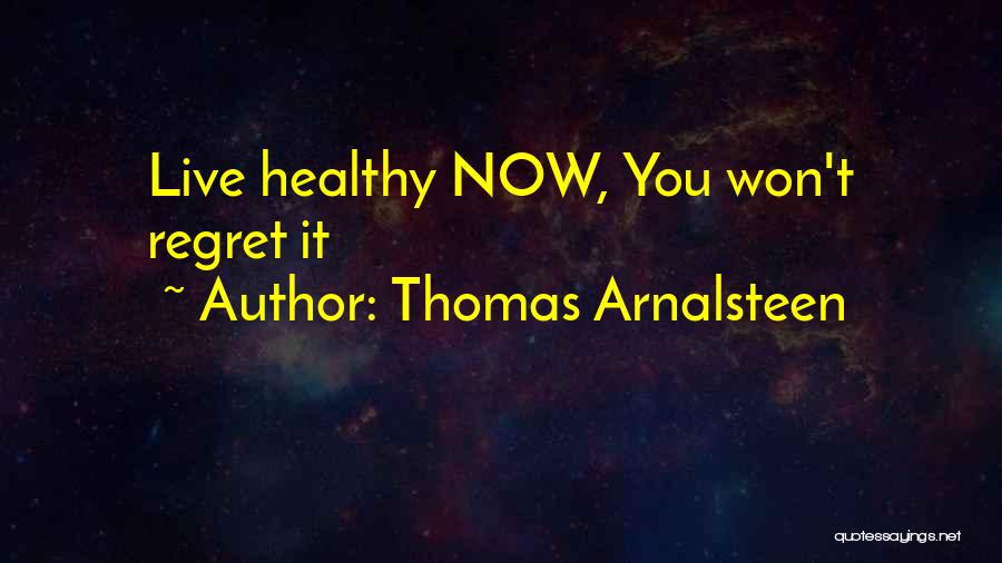 Thomas Arnalsteen Quotes: Live Healthy Now, You Won't Regret It
