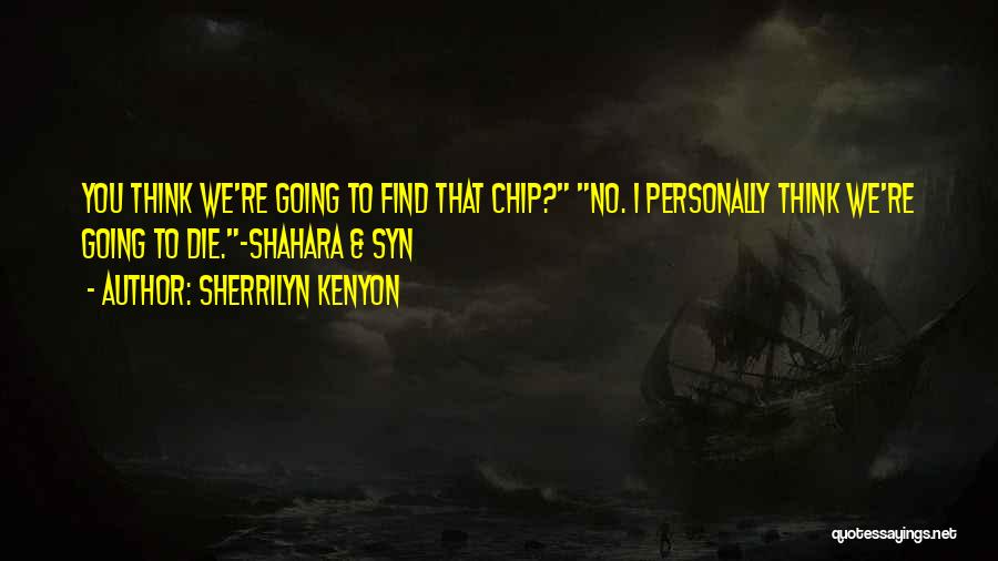 Sherrilyn Kenyon Quotes: You Think We're Going To Find That Chip? No. I Personally Think We're Going To Die.-shahara & Syn