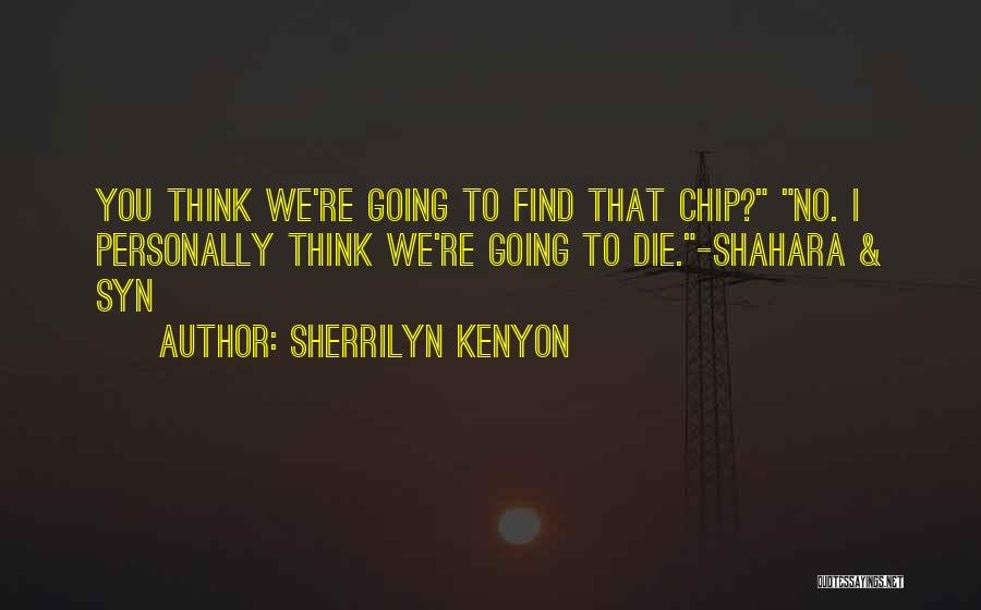 Sherrilyn Kenyon Quotes: You Think We're Going To Find That Chip? No. I Personally Think We're Going To Die.-shahara & Syn