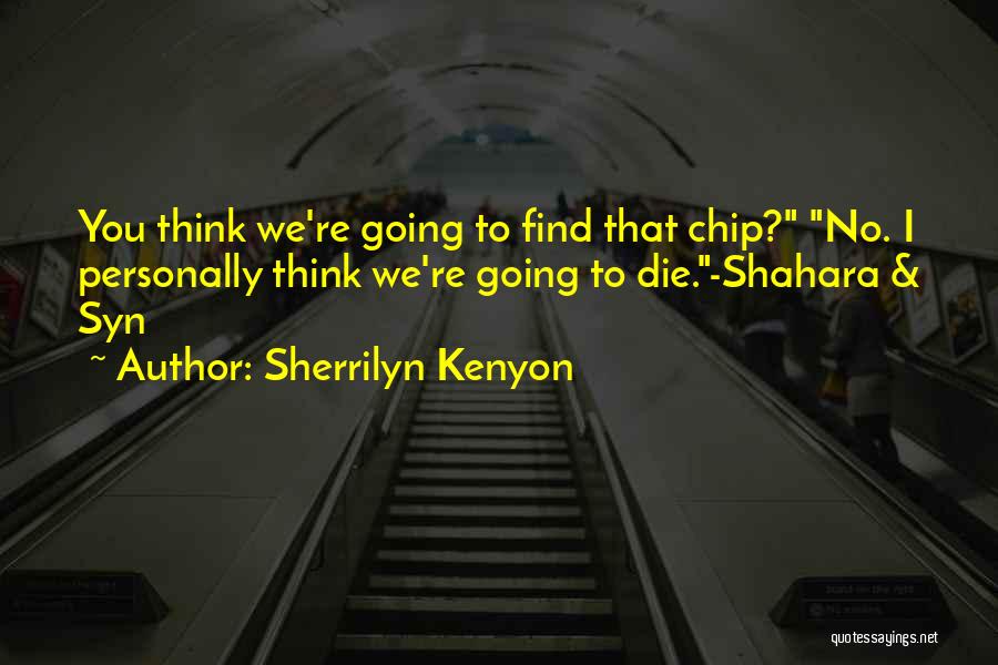 Sherrilyn Kenyon Quotes: You Think We're Going To Find That Chip? No. I Personally Think We're Going To Die.-shahara & Syn