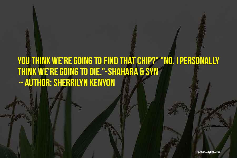 Sherrilyn Kenyon Quotes: You Think We're Going To Find That Chip? No. I Personally Think We're Going To Die.-shahara & Syn