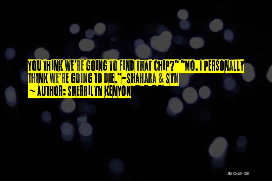 Sherrilyn Kenyon Quotes: You Think We're Going To Find That Chip? No. I Personally Think We're Going To Die.-shahara & Syn