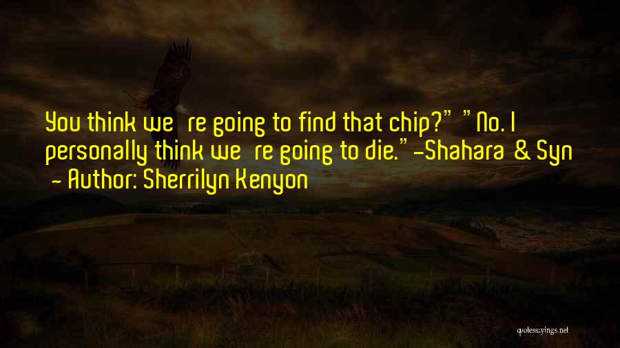 Sherrilyn Kenyon Quotes: You Think We're Going To Find That Chip? No. I Personally Think We're Going To Die.-shahara & Syn