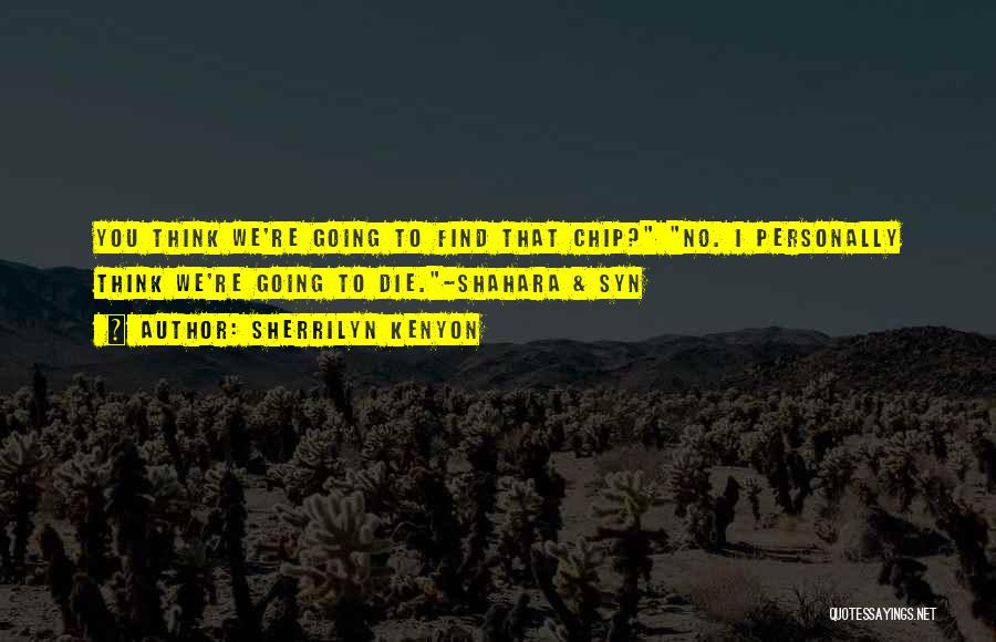 Sherrilyn Kenyon Quotes: You Think We're Going To Find That Chip? No. I Personally Think We're Going To Die.-shahara & Syn