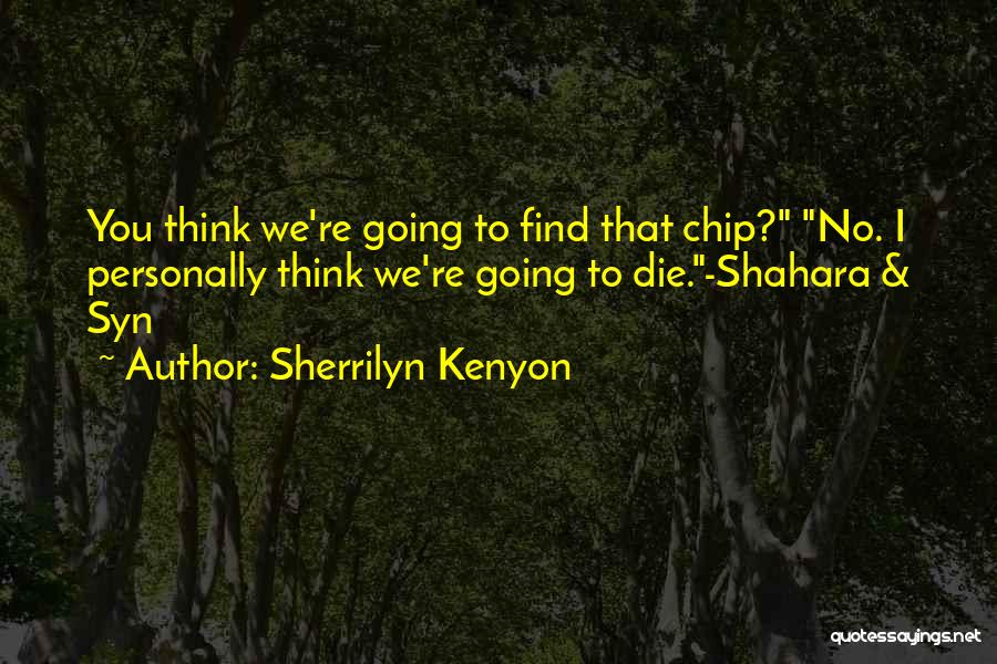 Sherrilyn Kenyon Quotes: You Think We're Going To Find That Chip? No. I Personally Think We're Going To Die.-shahara & Syn