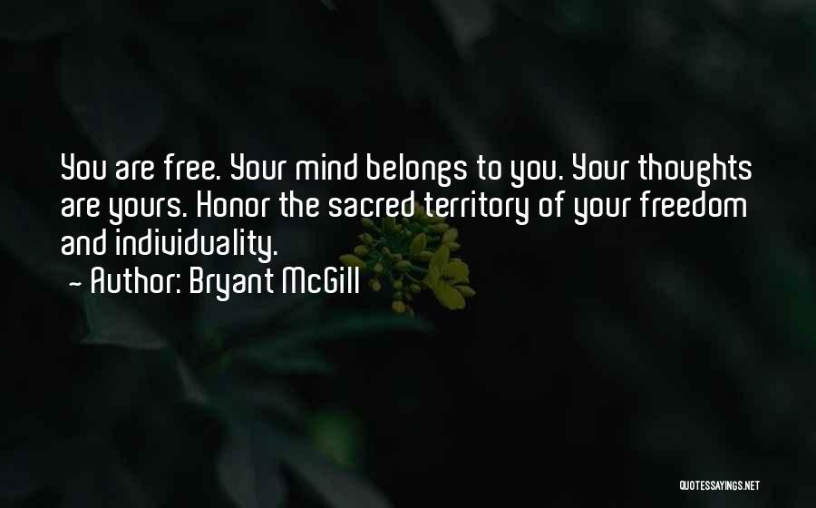 Bryant McGill Quotes: You Are Free. Your Mind Belongs To You. Your Thoughts Are Yours. Honor The Sacred Territory Of Your Freedom And