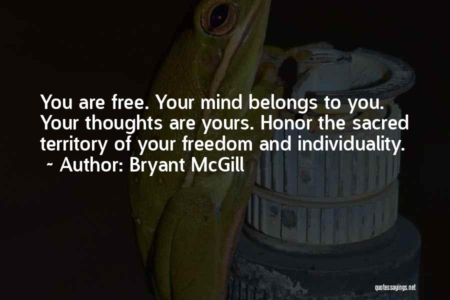Bryant McGill Quotes: You Are Free. Your Mind Belongs To You. Your Thoughts Are Yours. Honor The Sacred Territory Of Your Freedom And