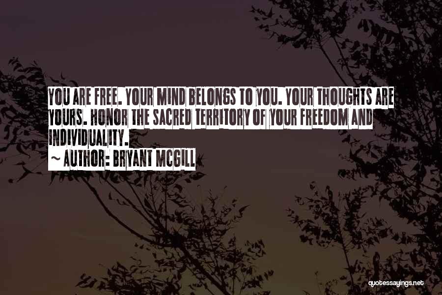 Bryant McGill Quotes: You Are Free. Your Mind Belongs To You. Your Thoughts Are Yours. Honor The Sacred Territory Of Your Freedom And