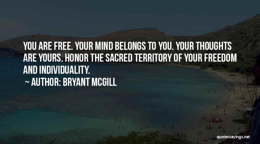 Bryant McGill Quotes: You Are Free. Your Mind Belongs To You. Your Thoughts Are Yours. Honor The Sacred Territory Of Your Freedom And
